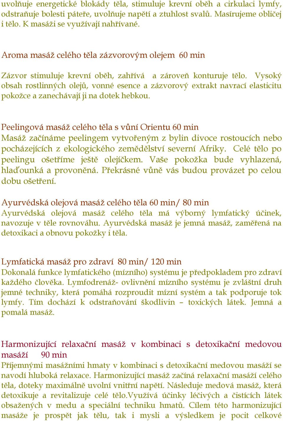 Vysoký obsah rostlinných olejů, vonné esence a zázvorový extrakt navrací elasticitu pokožce a zanechávají ji na dotek hebkou.