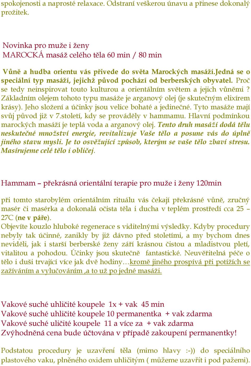 jedná se o speciální typ masáží, jejichž původ pochází od berberských obyvatel. Proč se tedy neinspirovat touto kulturou a orientálním světem a jejich vůněmi?