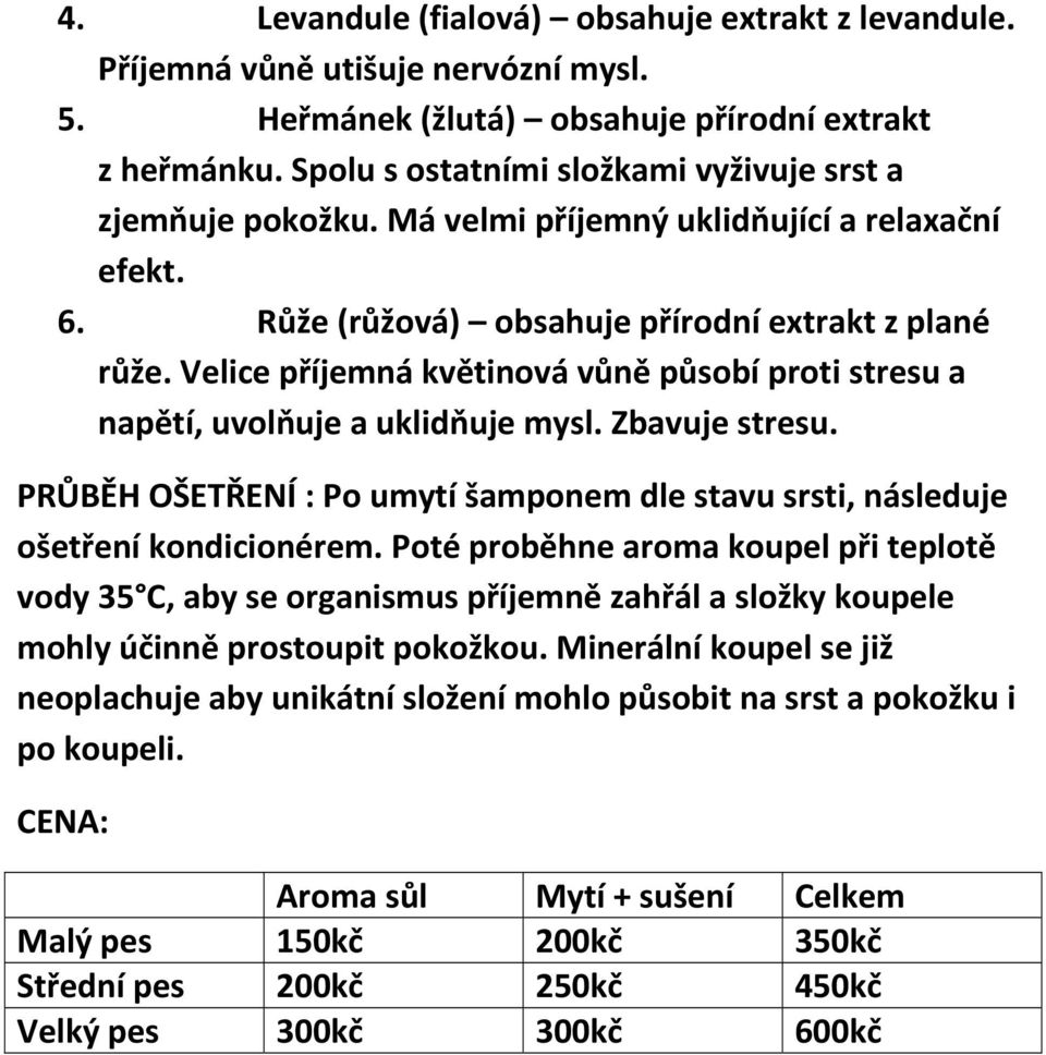 Velice příjemná květinová vůně působí proti stresu a napětí, uvolňuje a uklidňuje mysl. Zbavuje stresu. PRŮBĚH OŠETŘENÍ : Po umytí šamponem dle stavu srsti, následuje ošetření kondicionérem.