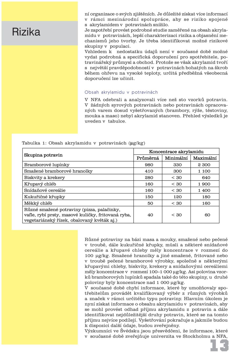 Je tøeba identifikovat možné rizikové skupiny v populaci.