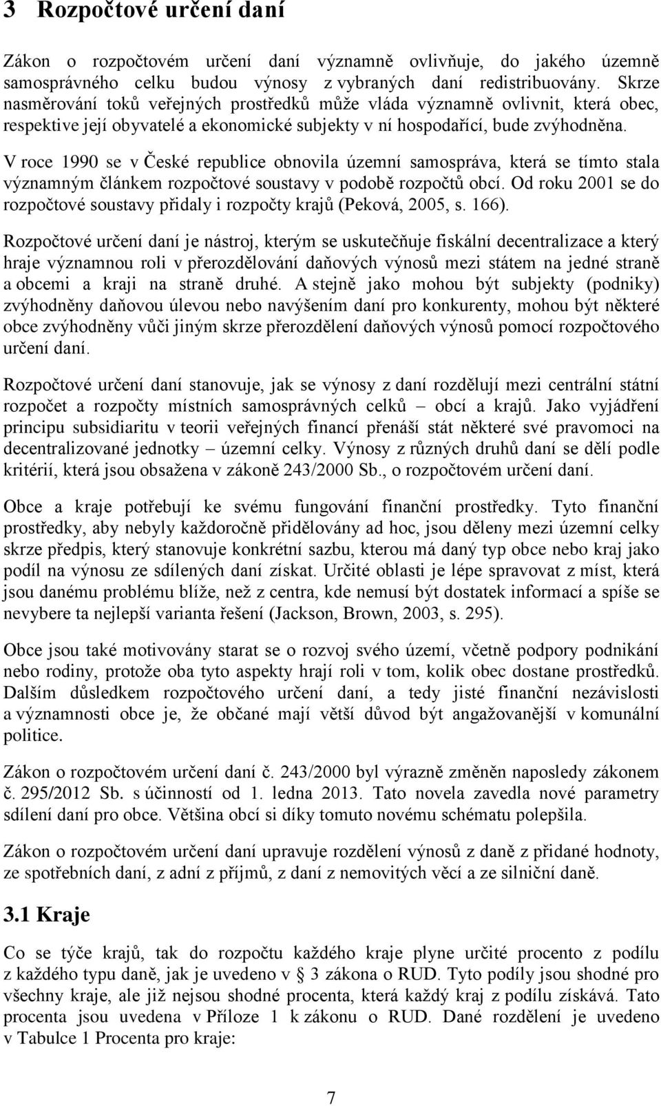 V roce 1990 se v České republice obnovila územní samospráva, která se tímto stala významným článkem rozpočtové soustavy v podobě rozpočtů obcí.