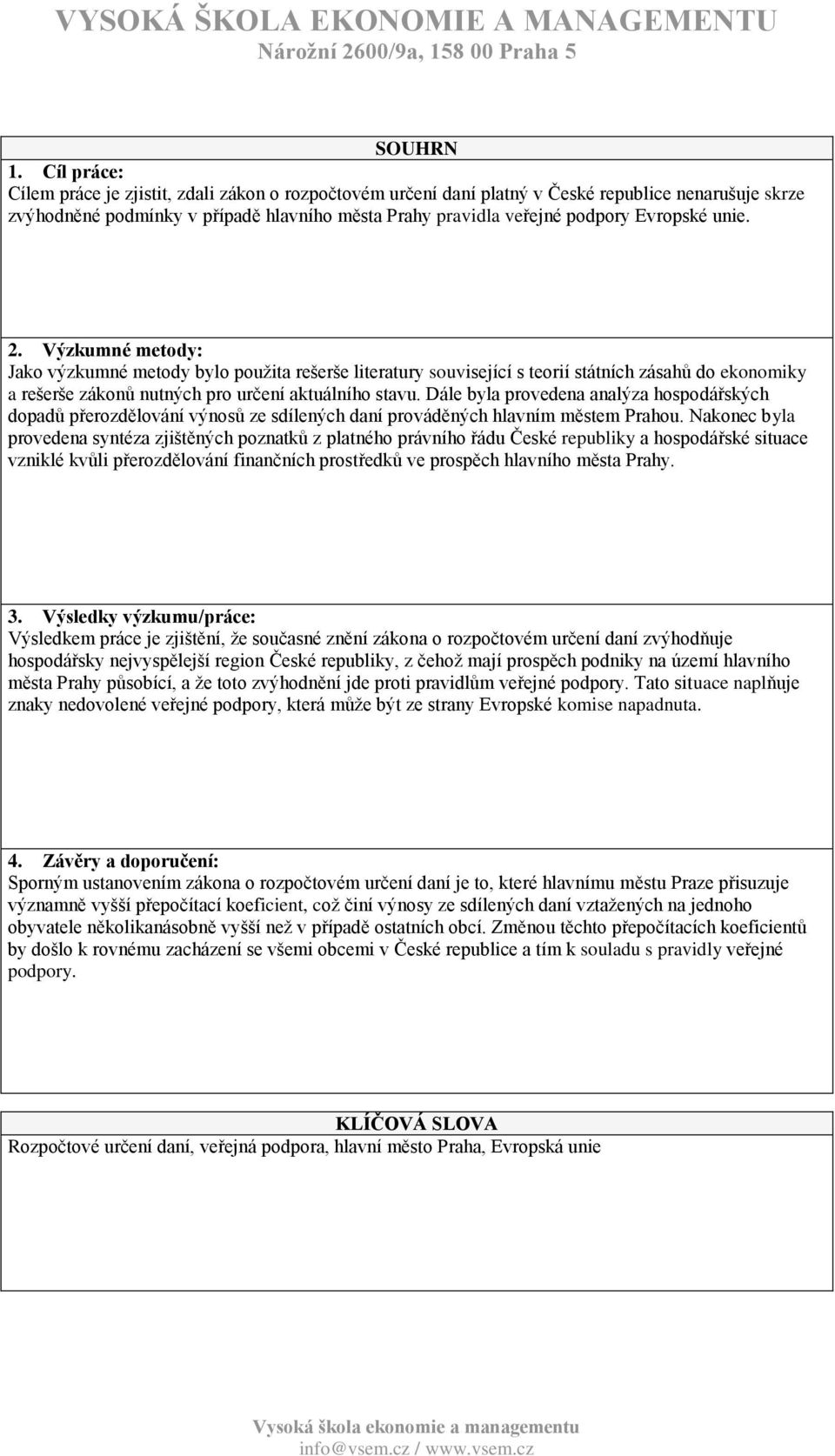 unie. 2. Výzkumné metody: Jako výzkumné metody bylo použita rešerše literatury související s teorií státních zásahů do ekonomiky a rešerše zákonů nutných pro určení aktuálního stavu.