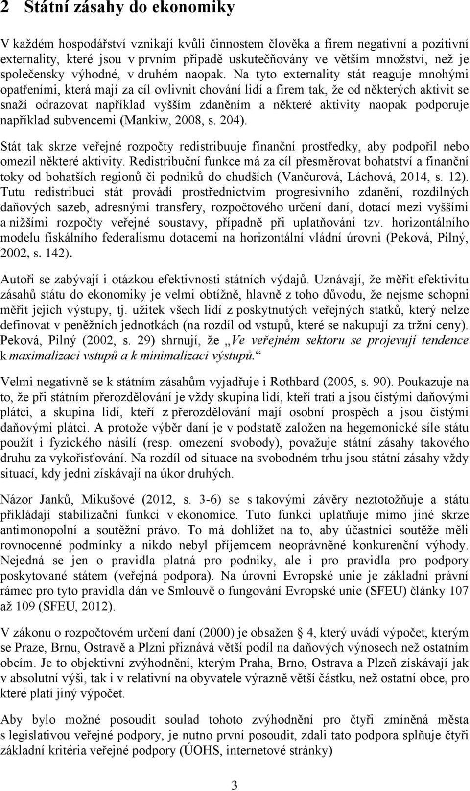 Na tyto externality stát reaguje mnohými opatřeními, která mají za cíl ovlivnit chování lidí a firem tak, že od některých aktivit se snaží odrazovat například vyšším zdaněním a některé aktivity