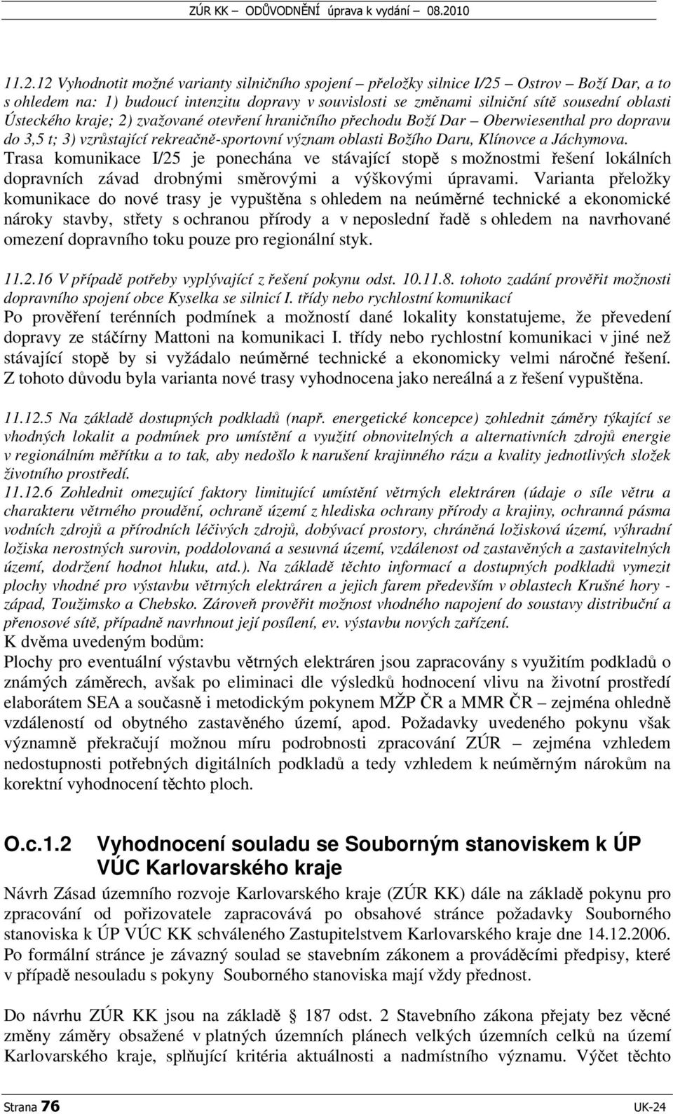 Trasa komunikace I/25 je ponechána ve stávající stop s možnostmi ešení lokálních dopravních závad drobnými smrovými a výškovými úpravami.