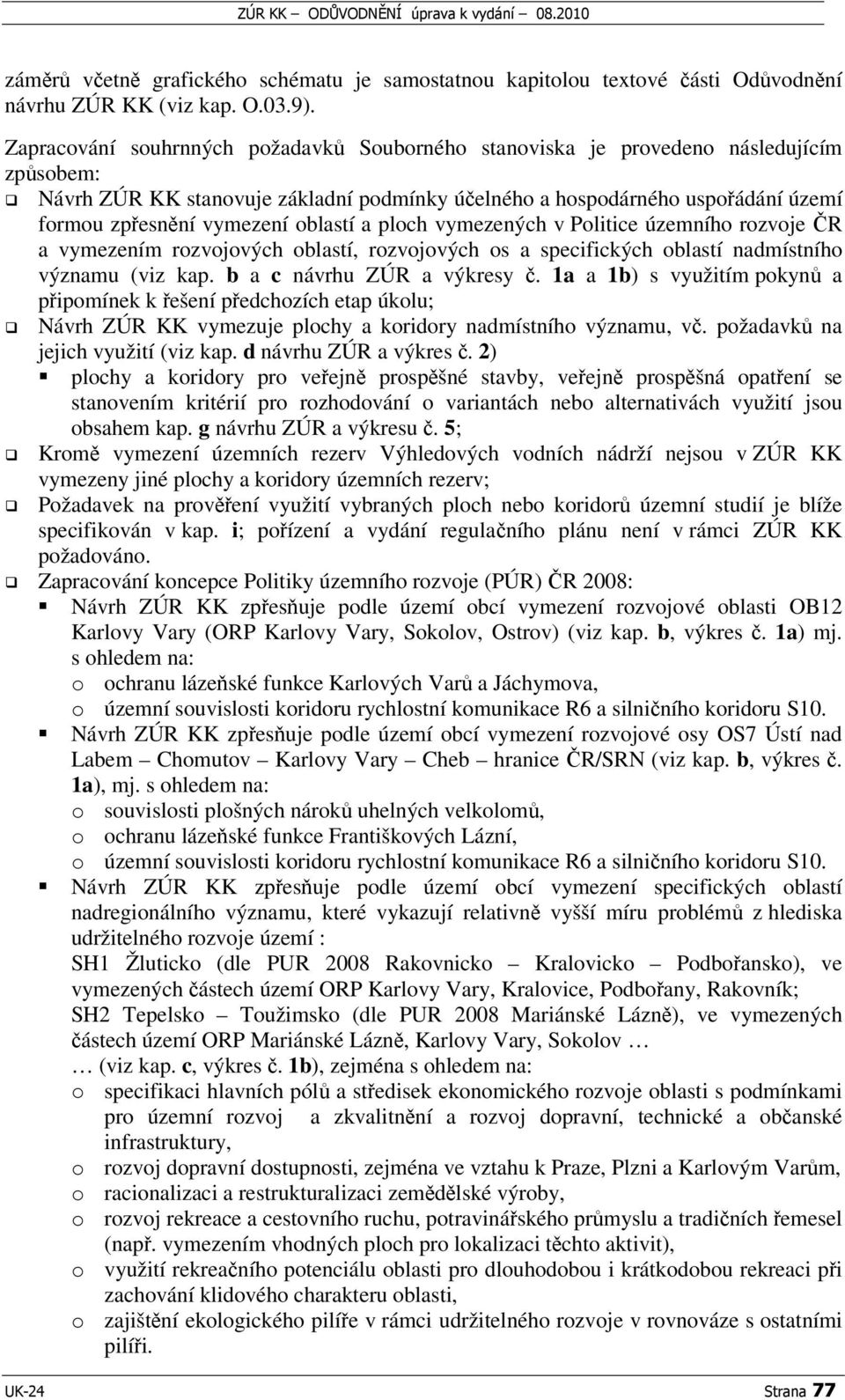 oblastí a ploch vymezených v Politice územního rozvoje R a vymezením rozvojových oblastí, rozvojových os a specifických oblastí nadmístního významu (viz kap. b a c návrhu ZÚR a výkresy.