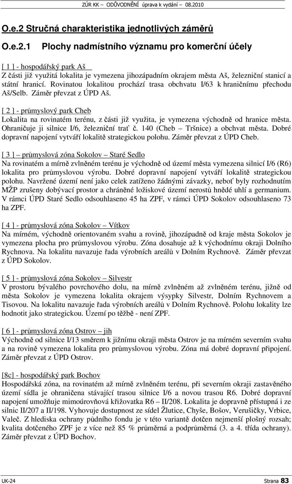 [ 2 ] - prmyslový park Cheb Lokalita na rovinatém terénu, z ásti již využita, je vymezena východn od hranice msta. Ohraniuje ji silnice I/6, železniní tra. 14 (Cheb Tršnice) a obchvat msta.