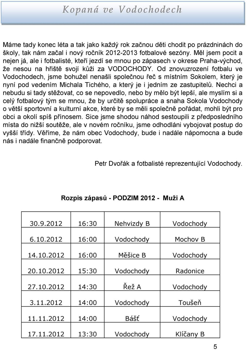 Od znovuzrození fotbalu ve Vodochodech, jsme bohužel nenašli společnou řeč s místním Sokolem, který je nyní pod vedením Michala Tichého, a který je i jedním ze zastupitelů.