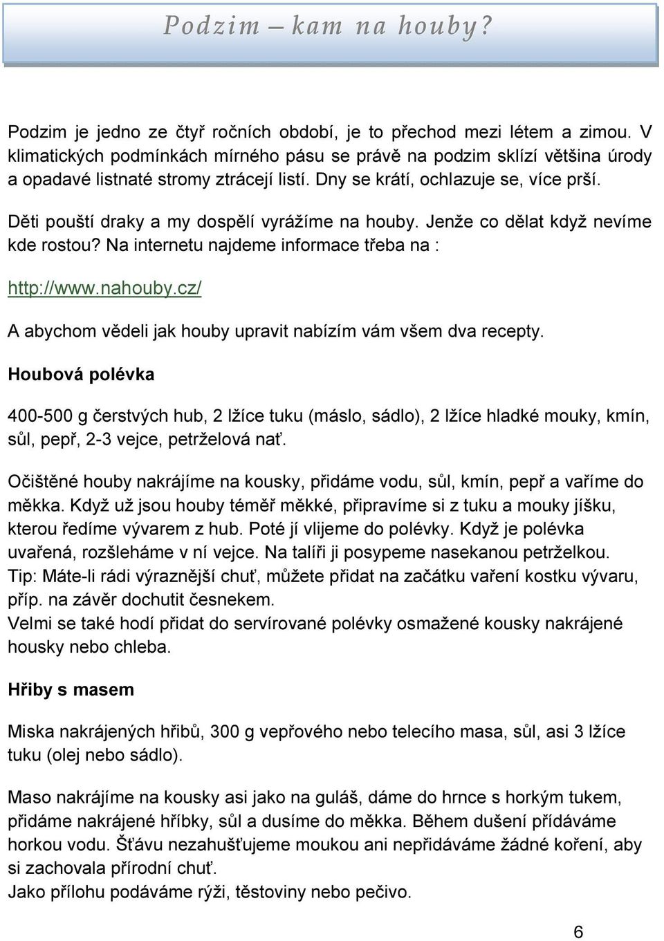 Děti pouští draky a my dospělí vyrážíme na houby. Jenže co dělat když nevíme kde rostou? Na internetu najdeme informace třeba na : http://www.nahouby.