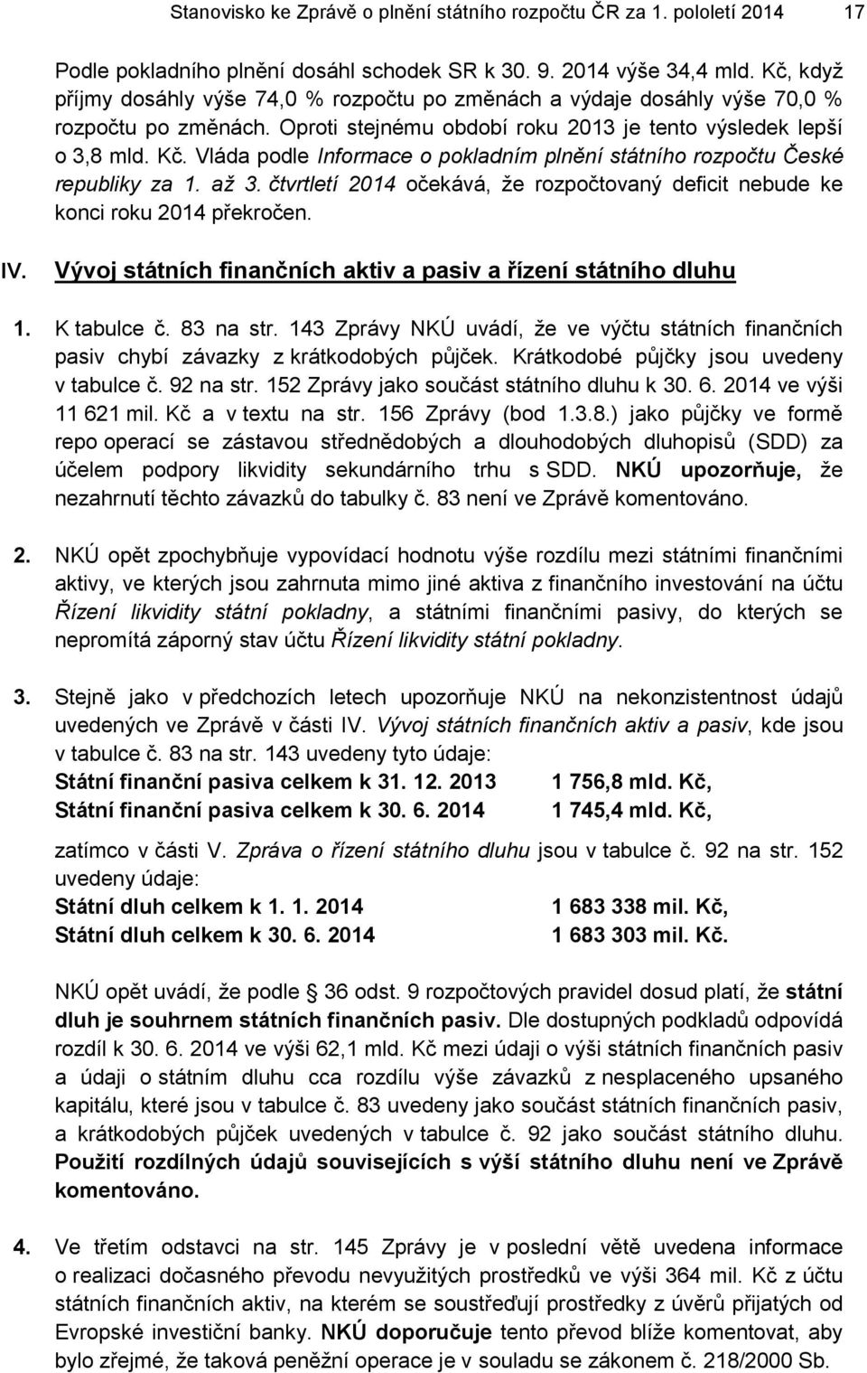 Vláda podle Informace o pokladním plnění státního rozpočtu České republiky za 1. až 3. čtvrtletí 2014 očekává, že rozpočtovaný deficit nebude ke konci roku 2014 překročen. IV.