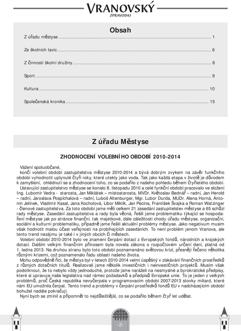 uplynulé čtyři roky, které utekly jako voda. Tak jako každá etapa v životě je důvodem k zamyšlení, ohlédnutí se a zhodnocení toho, co se podařilo z našeho pohledu během čtyřletého období.