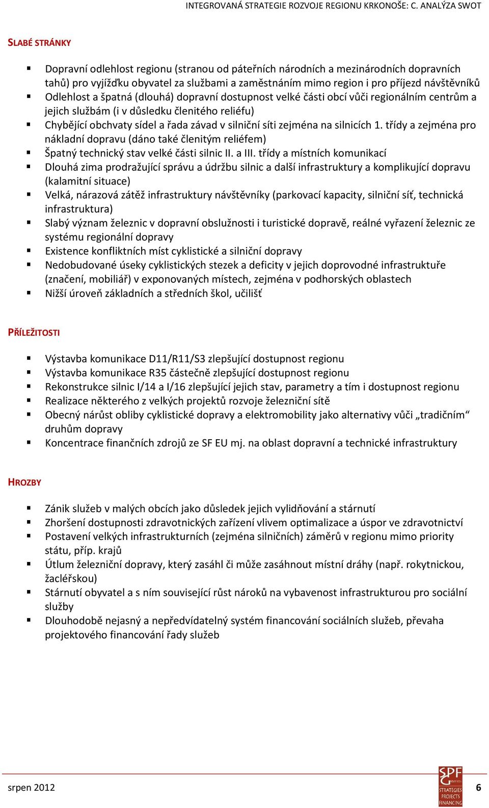 zejména na silnicích 1. třídy a zejména pro nákladní dopravu (dáno také členitým reliéfem) Špatný technický stav velké části silnic II. a III.