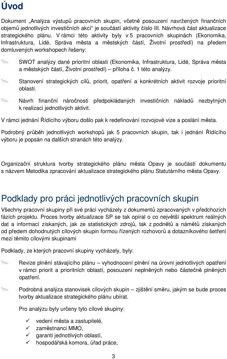 V rámci této aktivity byly v 5 pracovních skupinách (Ekonomika, Infrastruktura, Lidé, Správa města a městských částí, Životní prostředí) na předem domluvených workshopech řešeny: SWOT analýzy dané