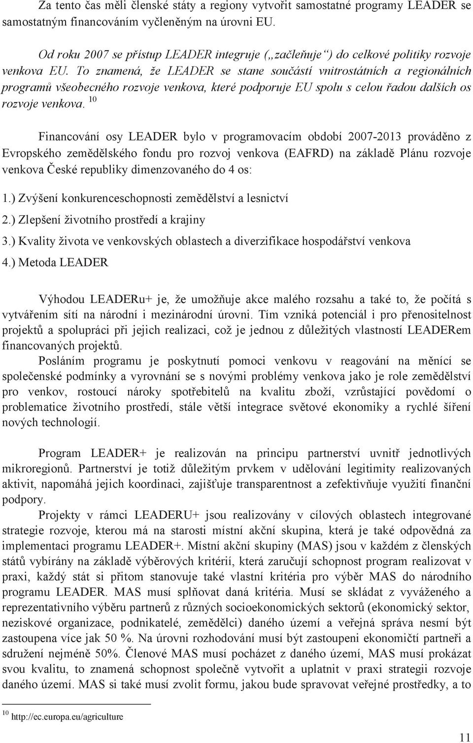 To znamená, že LEADER se stane souástí vnitrostátních a regionálních program všeobecného rozvoje venkova, které podporuje EU spolu s celou adou dalších os rozvoje venkova.