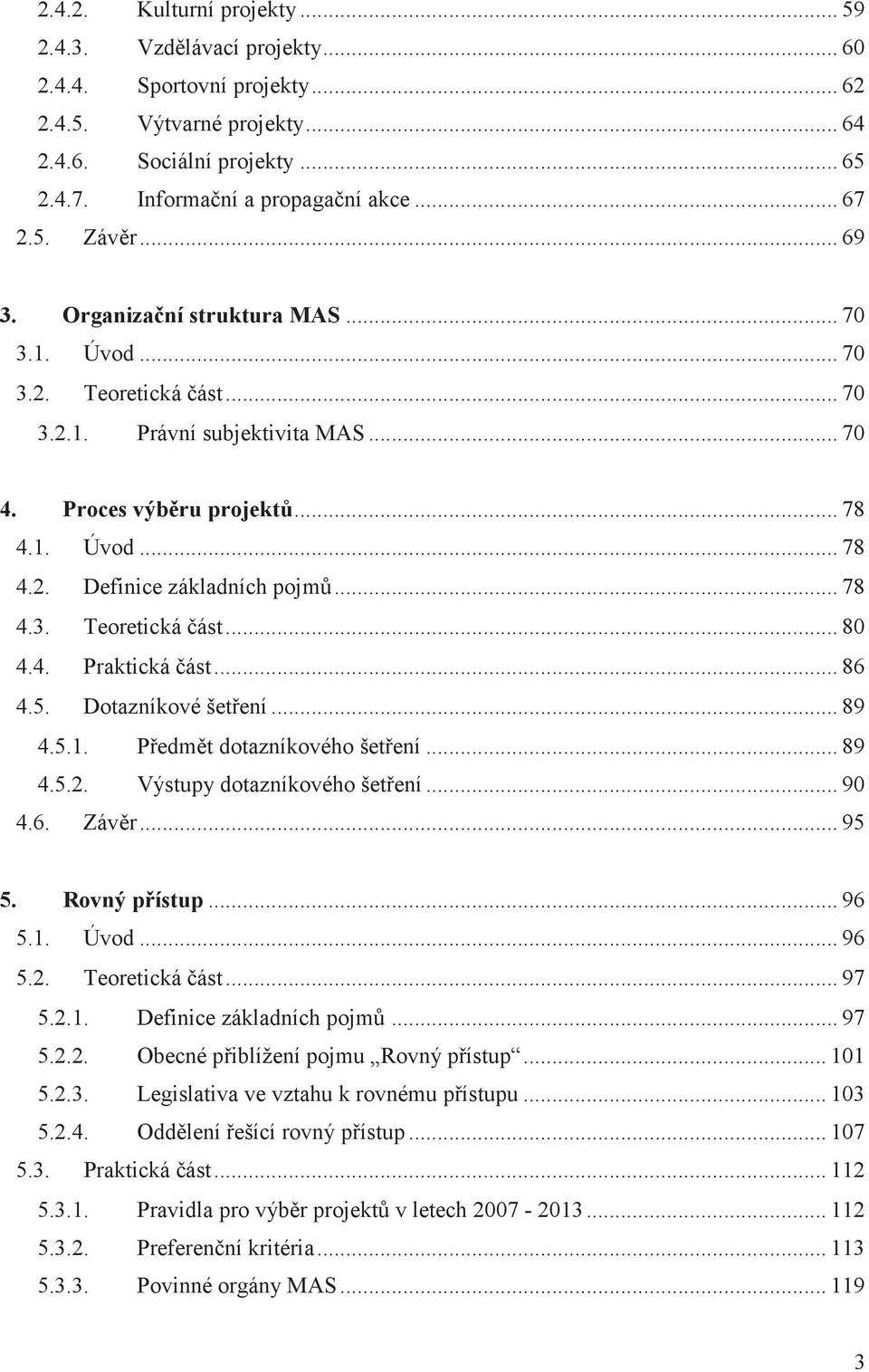 .. 78 4.3. Teoretická ást... 80 4.4. Praktická ást... 86 4.5. Dotazníkové šetení... 89 4.5.1. Pedmt dotazníkového šetení... 89 4.5.2. Výstupy dotazníkového šetení... 90 4.6. Závr... 95 5.