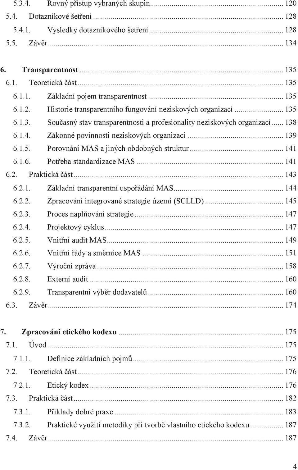 Zákonné povinnosti neziskových organizací... 139 6.1.5. Porovnání MAS a jiných obdobných struktur... 141 6.1.6. Poteba standardizace MAS... 141 6.2. Praktická ást... 143 6.2.1. Základní transparentní uspoádání MAS.