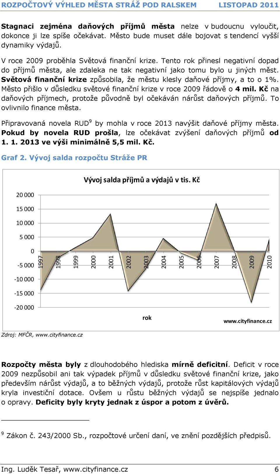 Tento rok přinesl negativní dopad do příjmů města, ale zdaleka ne tak negativní jako tomu bylo u jiných měst. Světová finanční krize způsobila, že městu klesly daňové příjmy, a to o 1%.