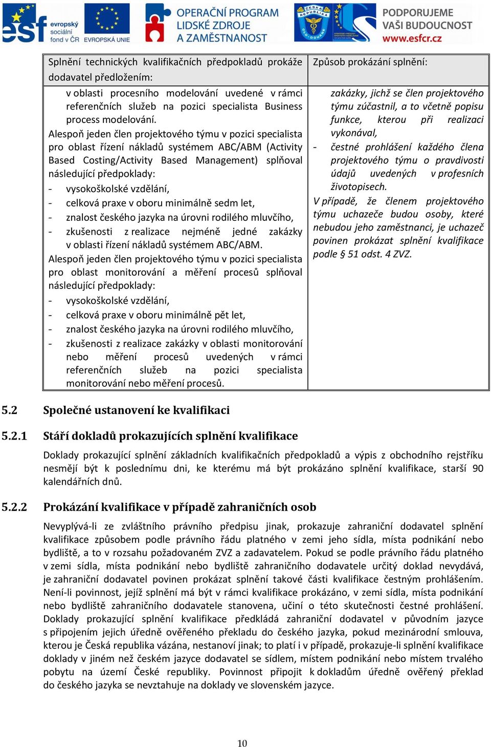 vysokoškolské vzdělání, - celková praxe v oboru minimálně sedm let, - znalost českého jazyka na úrovni rodilého mluvčího, - zkušenosti z realizace nejméně jedné zakázky v oblasti řízení nákladů