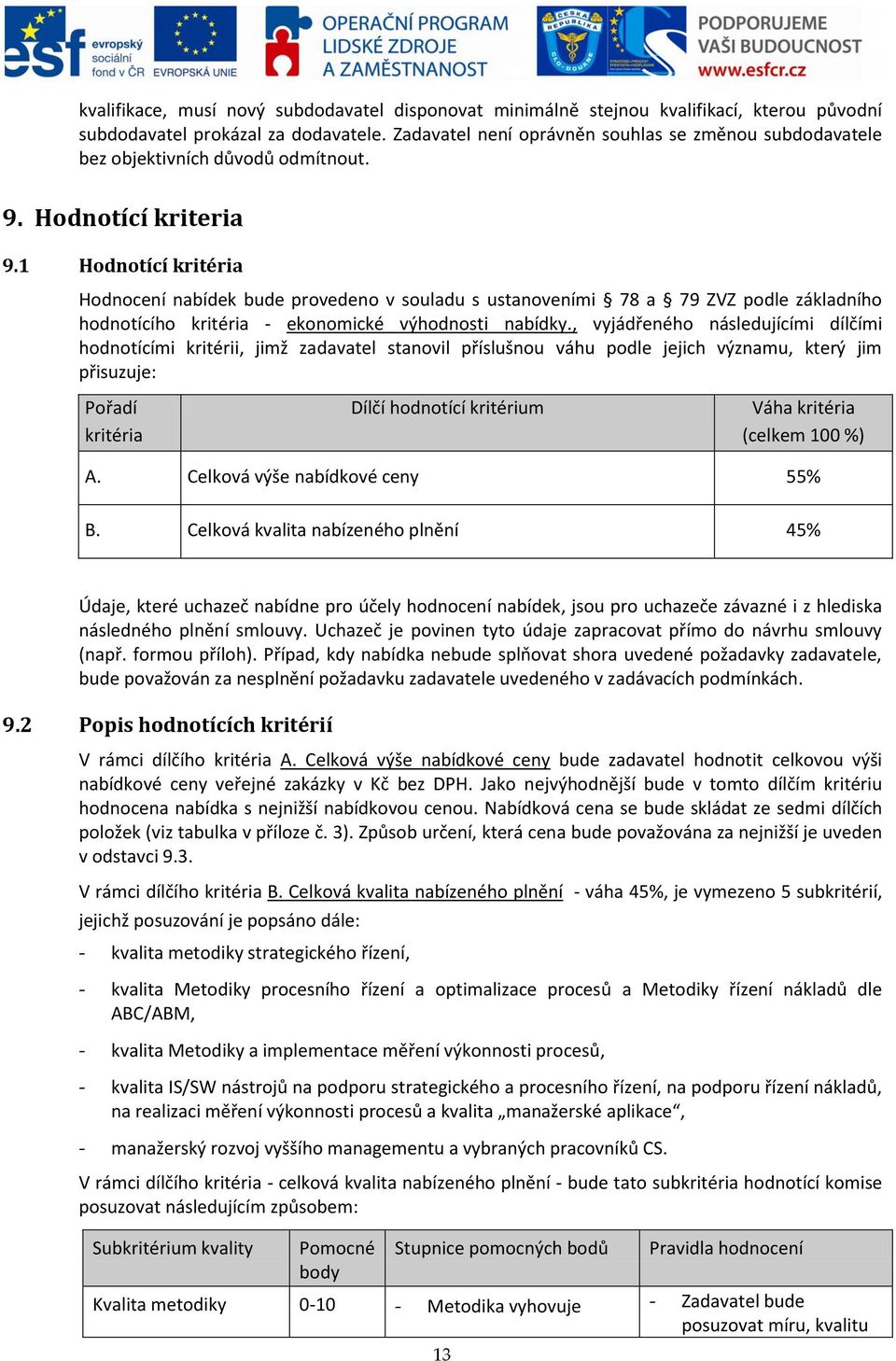 1 Hodnotící kritéria Hodnocení nabídek bude provedeno v souladu s ustanoveními 78 a 79 ZVZ podle základního hodnotícího kritéria - ekonomické výhodnosti nabídky.