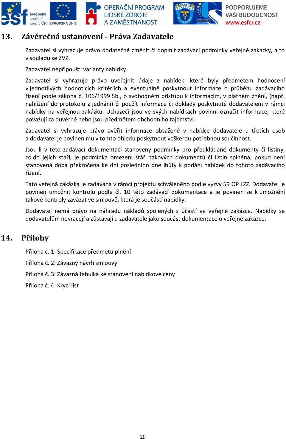 č. 106/1999 Sb., o svobodném přístupu k informacím, v platném znění, (např. nahlížení do protokolu z jednání) či použít informace či doklady poskytnuté dodavatelem v rámci nabídky na veřejnou zakázku.