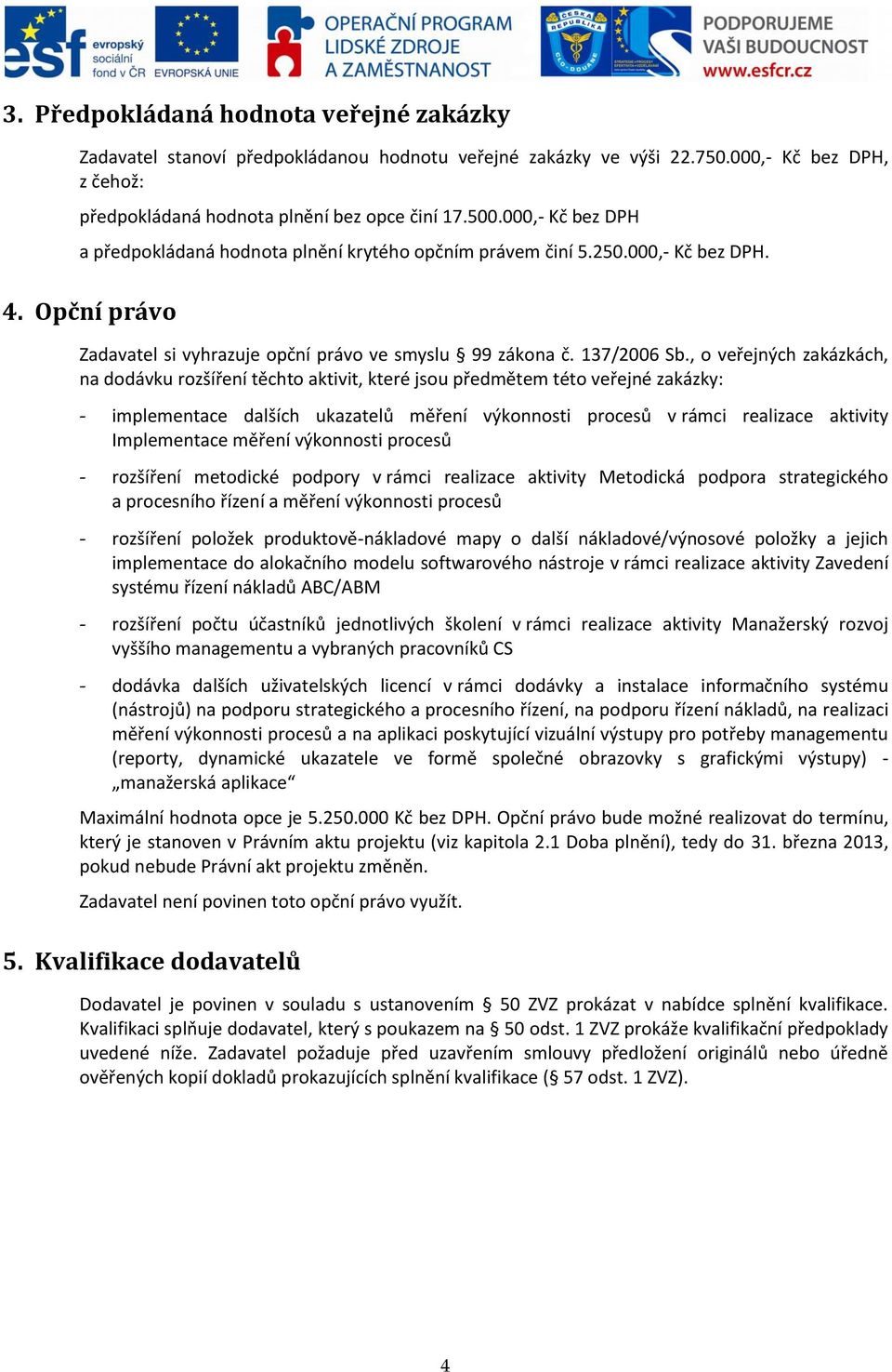 , o veřejných zakázkách, na dodávku rozšíření těchto aktivit, které jsou předmětem této veřejné zakázky: - implementace dalších ukazatelů měření výkonnosti procesů v rámci realizace aktivity