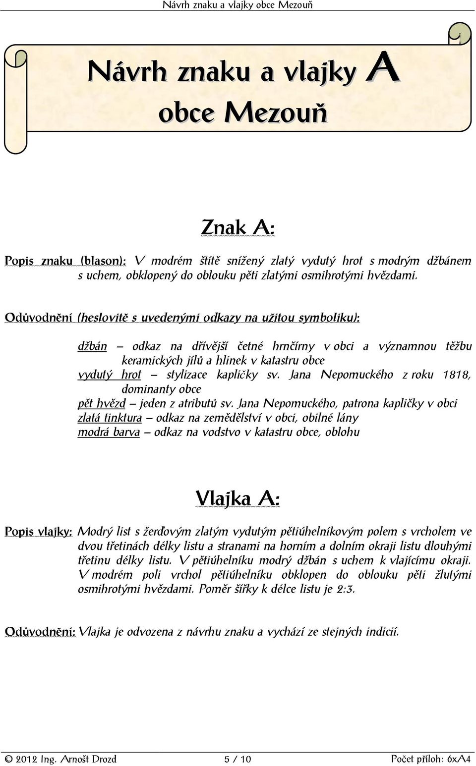 Odůvodnění (heslovitě s uvedenými odkazy na užitou symboliku): džbán odkaz na dřívější četné hrnčírny v obci a významnou těžbu keramických jílů a hlinek v katastru obce vydutý hrot stylizace kapličky