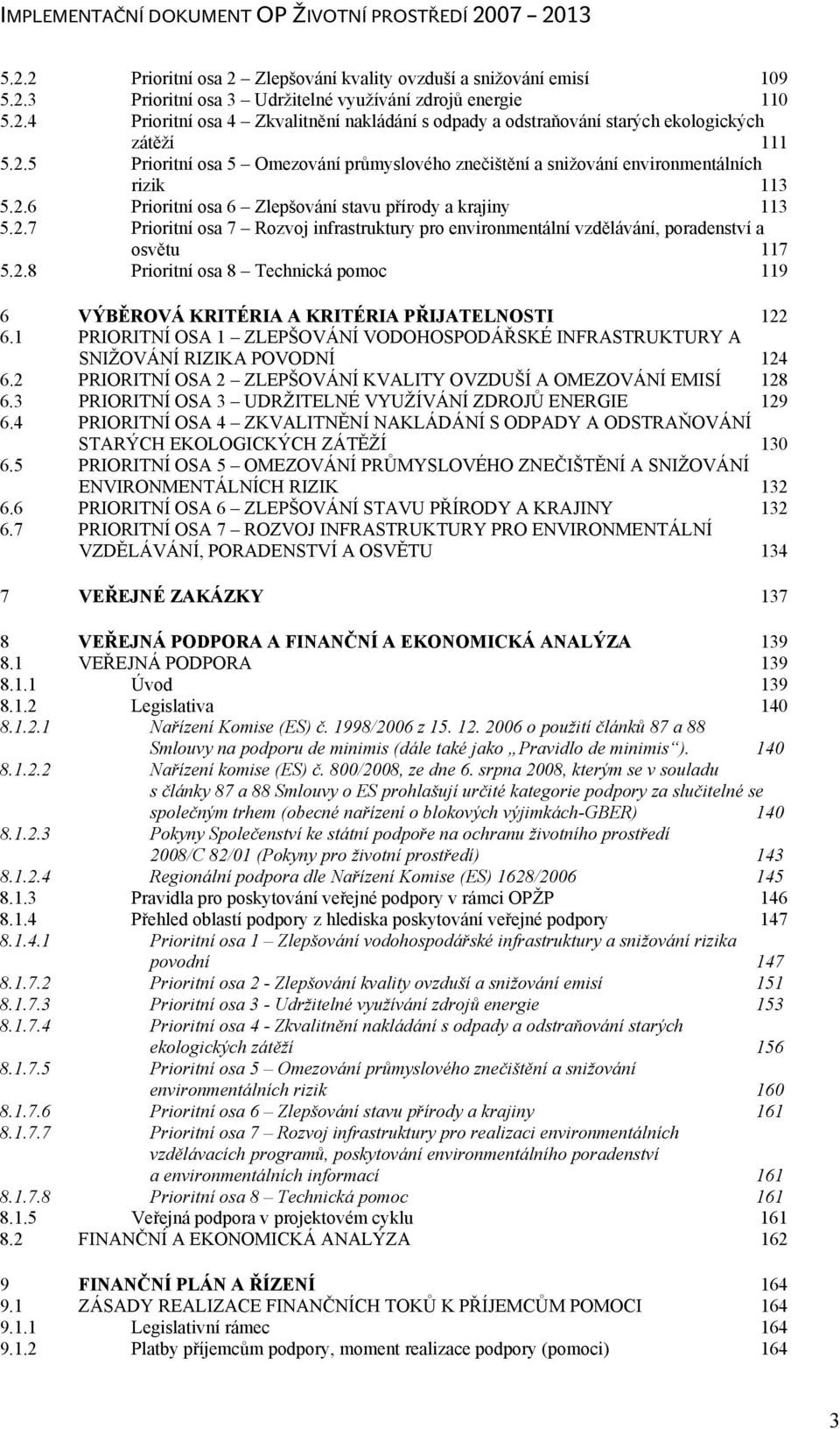 2.8 Prioritní osa 8 Technická pomoc 119 6 VÝBĚROVÁ KRITÉRIA A KRITÉRIA PŘIJATELNOSTI 122 6.1 PRIORITNÍ OSA 1 ZLEPŠOVÁNÍ VODOHOSPODÁŘSKÉ INFRASTRUKTURY A SNIŽOVÁNÍ RIZIKA POVODNÍ 124 6.