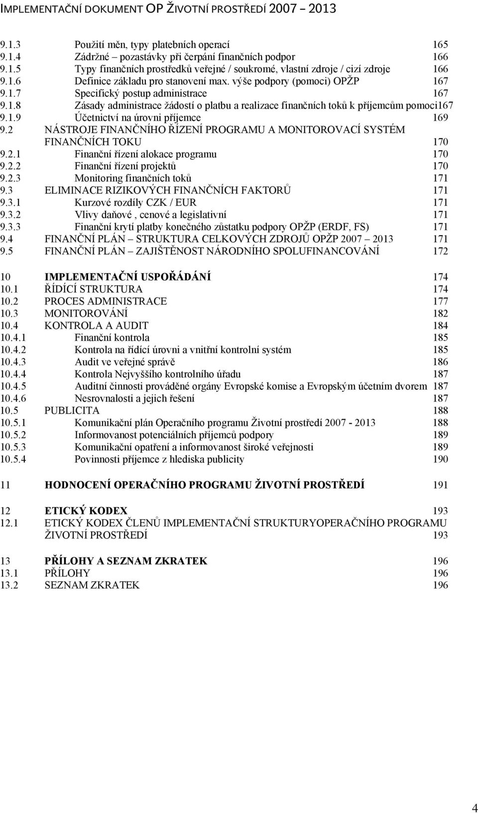 2 NÁSTROJE FINANČNÍHO ŘÍZENÍ PROGRAMU A MONITOROVACÍ SYSTÉM FINANČNÍCH TOKU 170 9.2.1 Finanční řízení alokace programu 170 9.2.2 Finanční řízení projektů 170 9.2.3 Monitoring finančních toků 171 9.