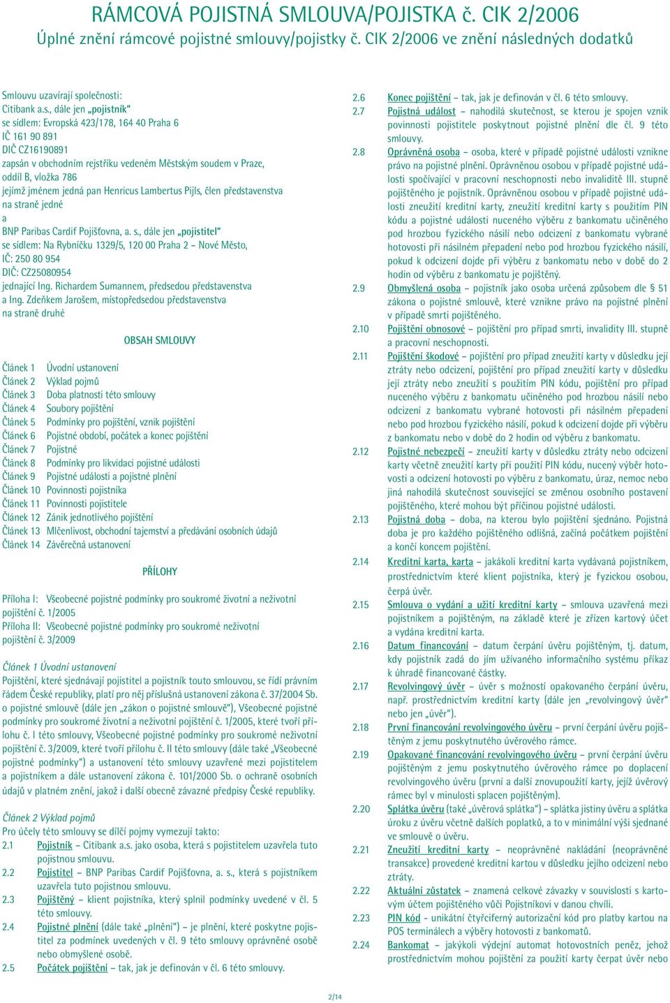 zapsán v obchodním rejstříku vedeném Městským soudem v Praze, oddíl B, vložka 786 jejímž jménem jedná pan Henricus Lambertus Pijls, člen představenstva na straně jedné a BNP Paribas Cardif