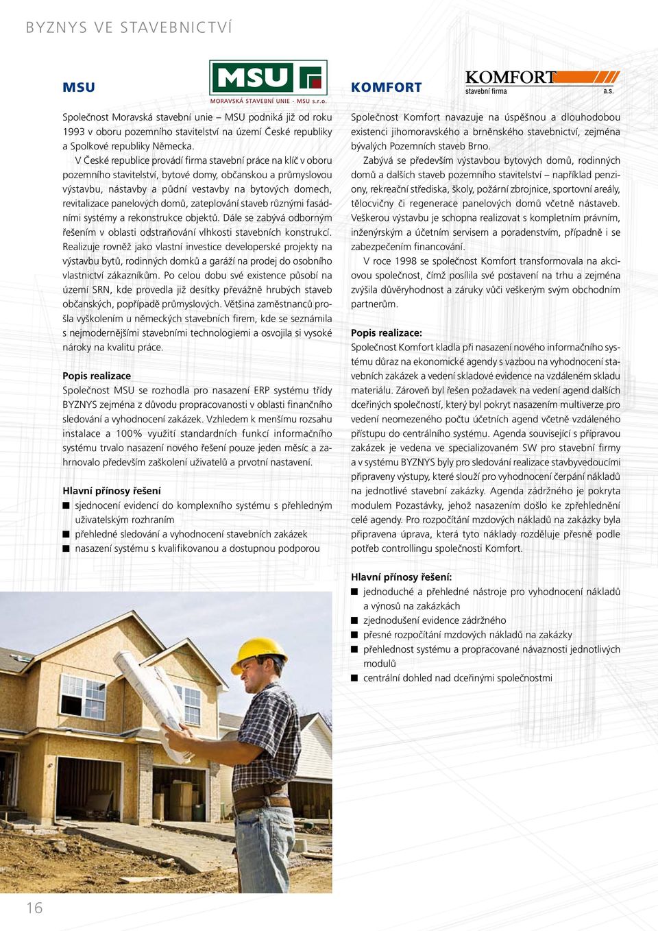 panelových domů, zateplování staveb různými fasádními systémy a rekonstrukce objektů. Dále se zabývá odborným řešením v oblasti odstraňování vlhkosti stavebních konstrukcí.