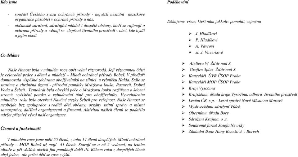 Její významnou částí je celoroční práce s dětmi a mládeží Mladí ochránci přírody Bobeš. V předjaří dominovala úspěšná záchrana obojživelníků na silnici u rybníčku Halda.