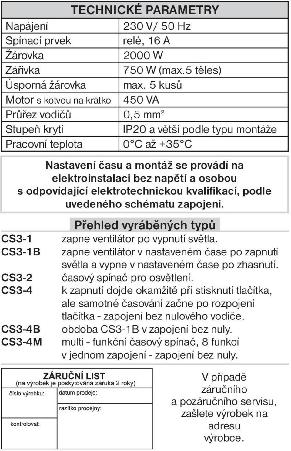 napětí a osobou s odpovídající elektrotechnickou kvalifikací, podle uvedeného schématu zapojení. CS3-1 CS3-1B CS3-2 CS3-4 CS3-4B CS3-4M Přehled vyráběných typů zapne ventilátor po vypnutí světla.