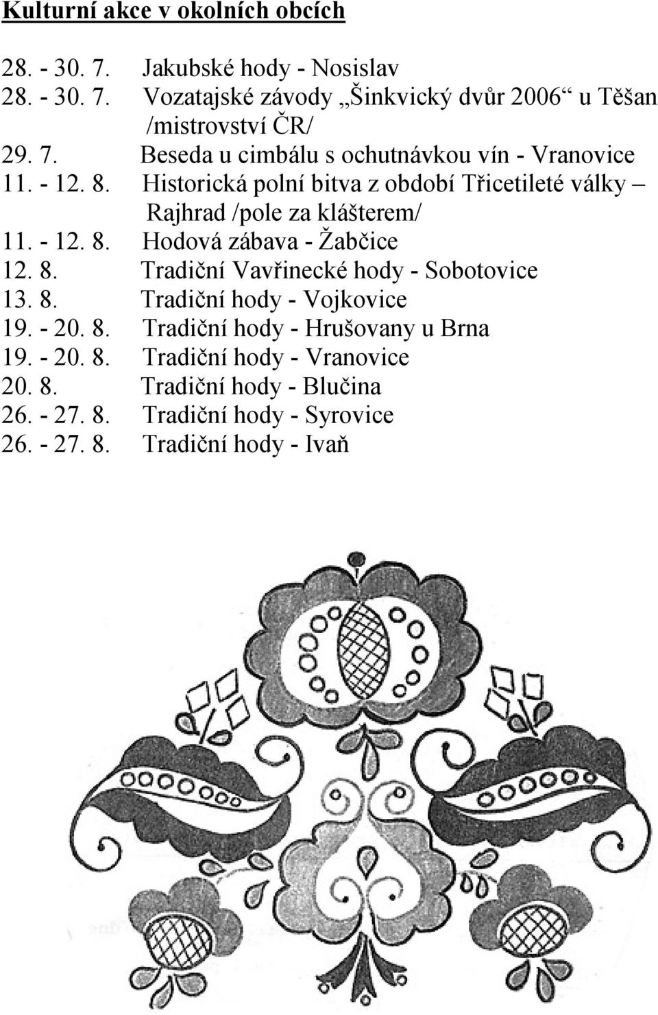 - 12. 8. Hodová zábava - Žabčice 12. 8. Tradiční Vavřinecké hody - Sobotovice 13. 8. Tradiční hody - Vojkovice 19. - 20. 8. Tradiční hody - Hrušovany u Brna 19.