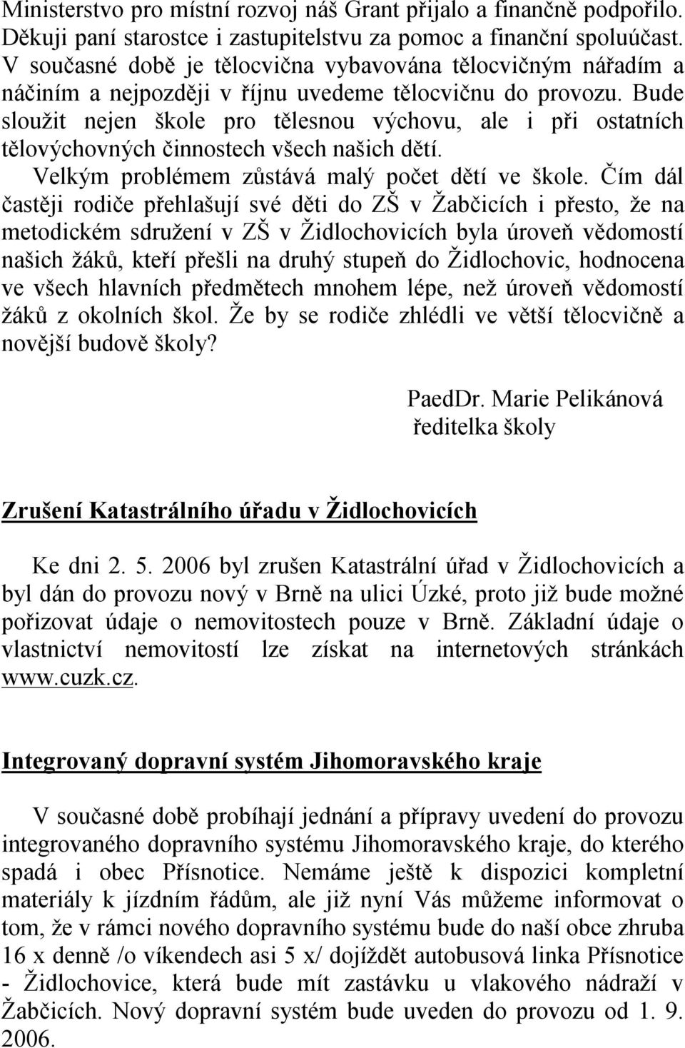 Bude sloužit nejen škole pro tělesnou výchovu, ale i při ostatních tělovýchovných činnostech všech našich dětí. Velkým problémem zůstává malý počet dětí ve škole.