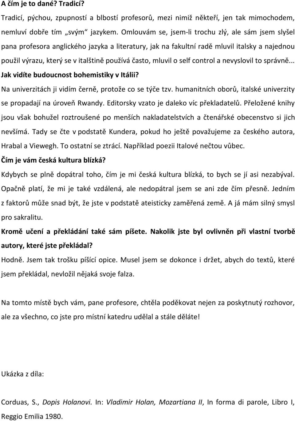 mluvil o self control a nevyslovil to správně... Jak vidíte budoucnost bohemistiky v Itálii? Na univerzitách ji vidím černě, protože co se týče tzv.