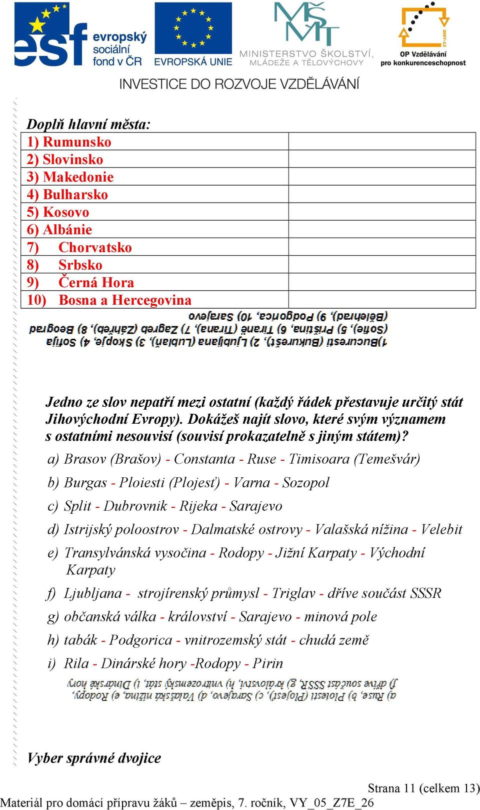 a) Brasov (Brašov) - Constanta - Ruse - Timisoara (Temešvár) b) Burgas - Ploiesti (Plojesť) - Varna - Sozopol c) Split - Dubrovnik - Rijeka - Sarajevo d) Istrijský poloostrov - Dalmatské ostrovy -