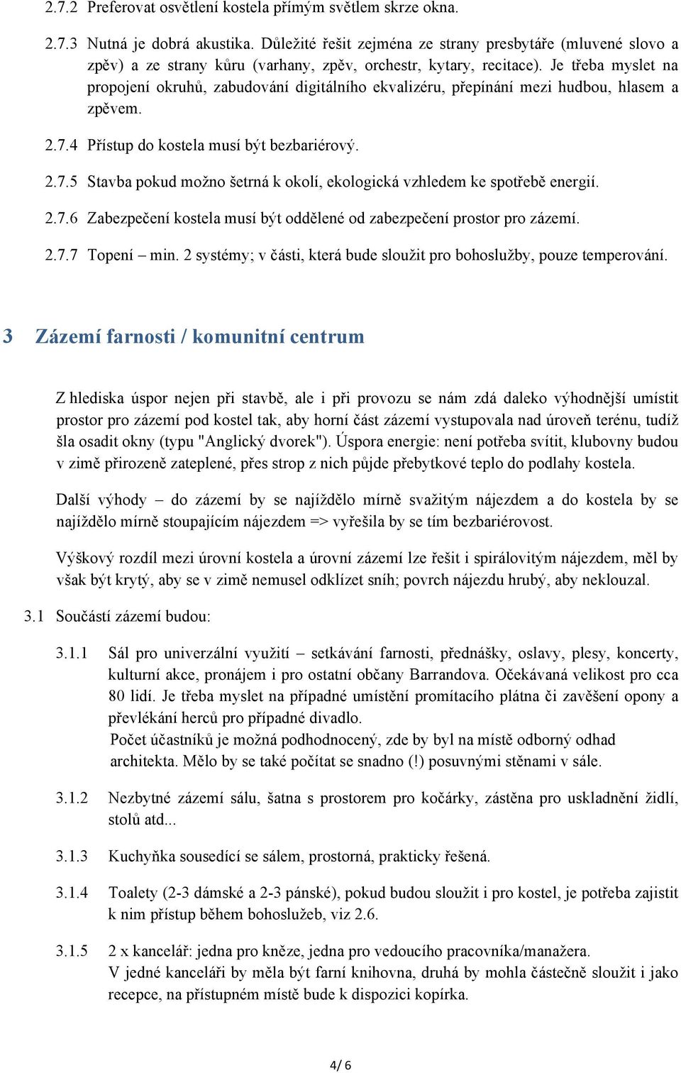 Je třeba myslet na propojení okruhů, zabudování digitálního ekvalizéru, přepínání mezi hudbou, hlasem a zpěvem. 2.7.4 Přístup do kostela musí být bezbariérový. 2.7.5 Stavba pokud možno šetrná k okolí, ekologická vzhledem ke spotřebě energií.