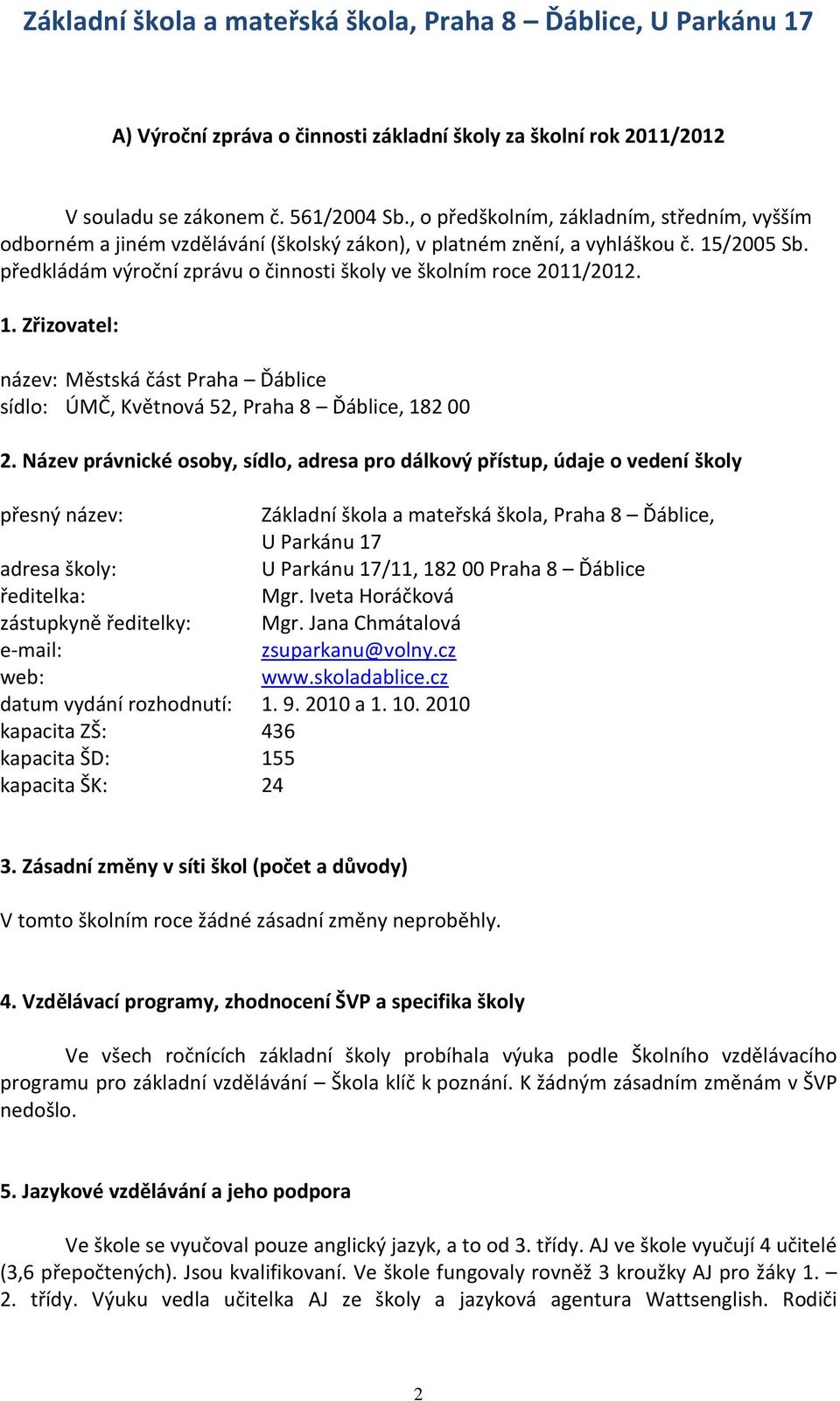 předkládám výroční zprávu o činnosti školy ve školním roce 2011/2012. 1. Zřizovatel: název: Městská část Praha Ďáblice sídlo: ÚMČ, Květnová 52, Praha 8 Ďáblice, 182 00 2.