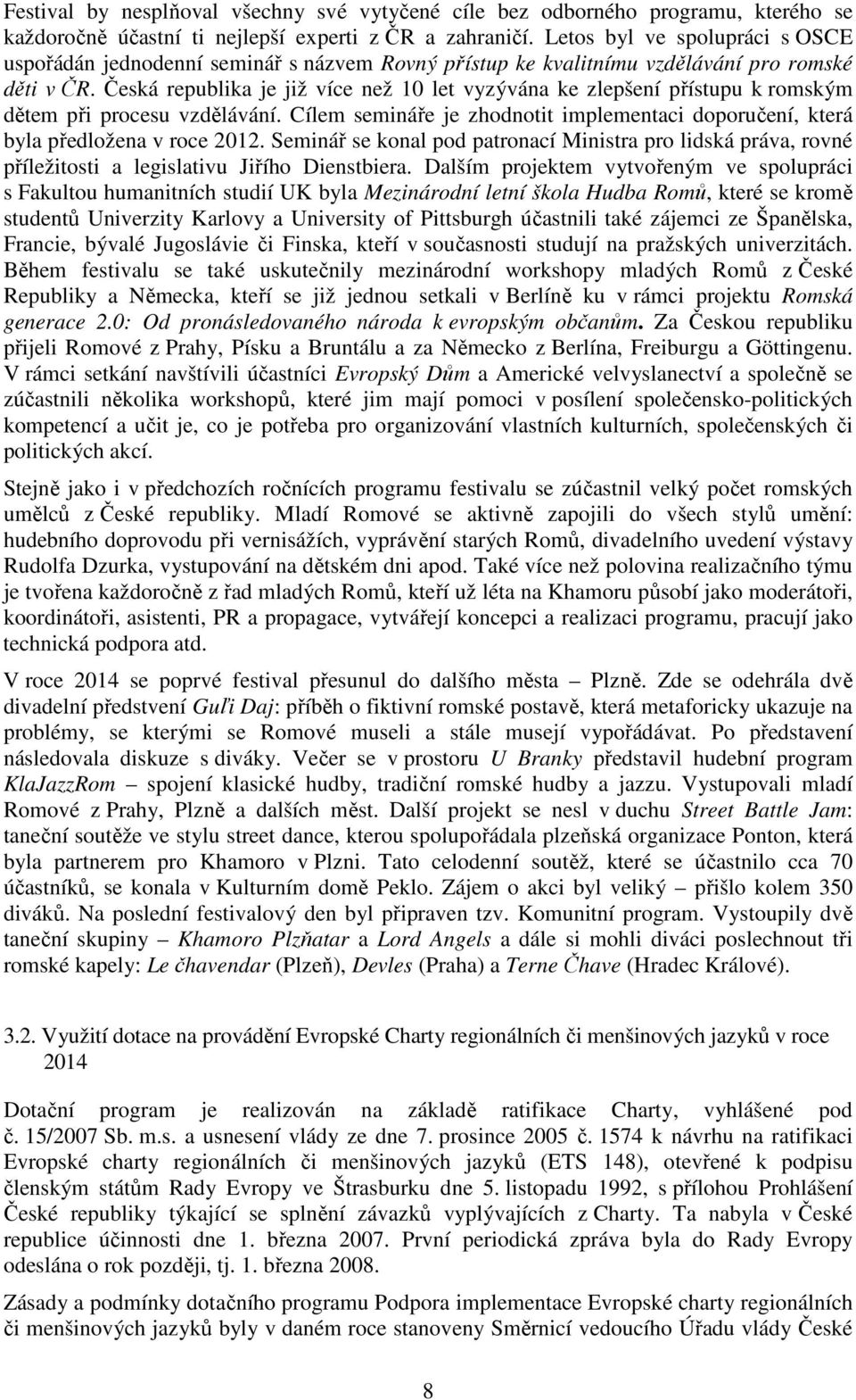 Česká republika je již více než 10 let vyzývána ke zlepšení přístupu k romským dětem při procesu vzdělávání. Cílem semináře je zhodnotit implementaci doporučení, která byla předložena v roce 2012.