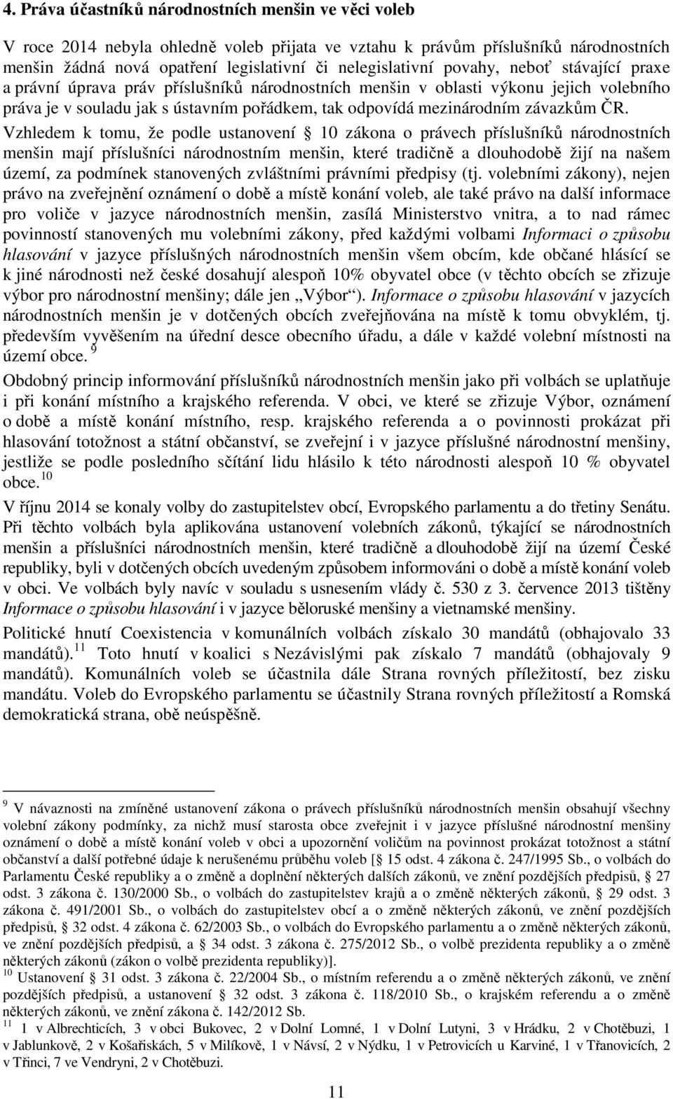 Vzhledem k tomu, že podle ustanovení 10 zákona o právech příslušníků národnostních menšin mají příslušníci národnostním menšin, které tradičně a dlouhodobě žijí na našem území, za podmínek