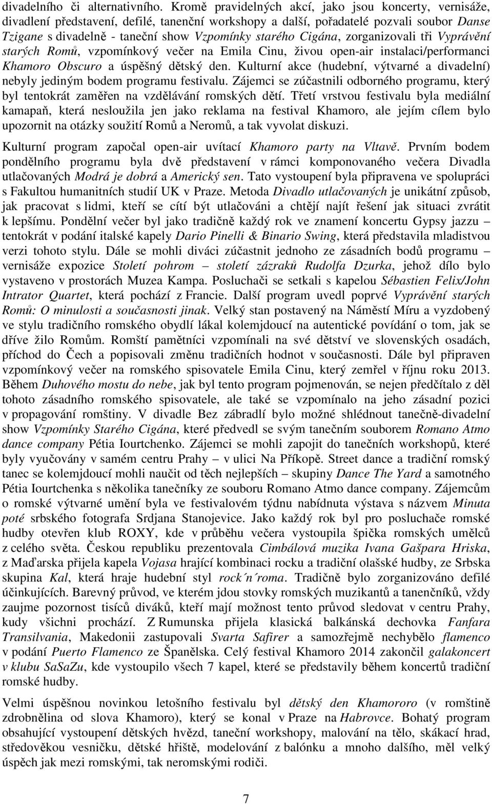 Cigána, zorganizovali tři Vyprávění starých Romů, vzpomínkový večer na Emila Cinu, živou open-air instalaci/performanci Khamoro Obscuro a úspěšný dětský den.