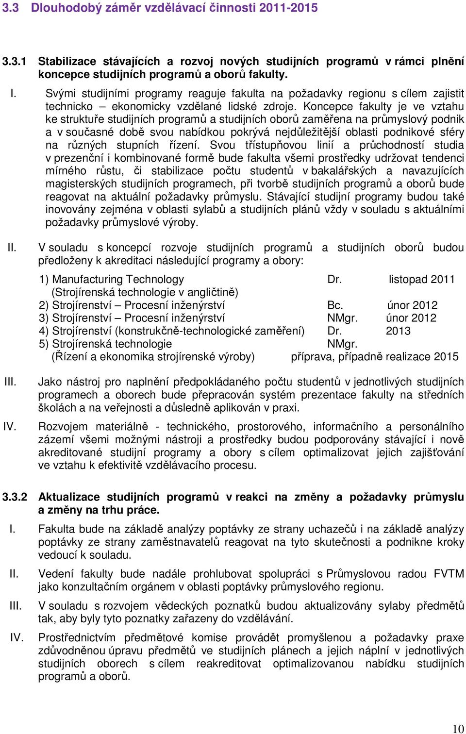 Koncepce fakulty je ve vztahu ke struktuře studijních programů a studijních oborů zaměřena na průmyslový podnik a v současné době svou nabídkou pokrývá nejdůležitější oblasti podnikové sféry na