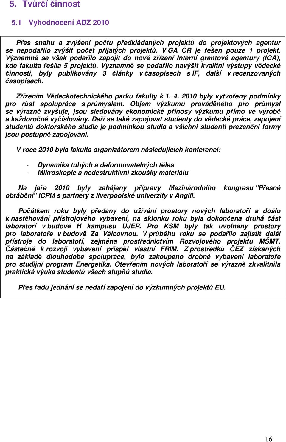 Významně se podařilo navýšit kvalitní výstupy vědecké činnosti, byly publikovány 3 články v časopisech s IF, další v recenzovaných časopisech. Zřízením Vědeckotechnického parku fakulty k 1. 4.