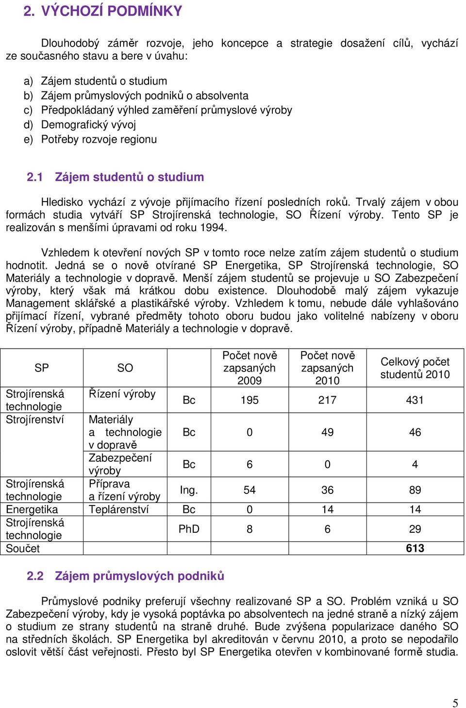 1 Zájem studentů o studium Hledisko vychází z vývoje přijímacího řízení posledních roků. Trvalý zájem v obou formách studia vytváří SP Strojírenská technologie, SO Řízení výroby.