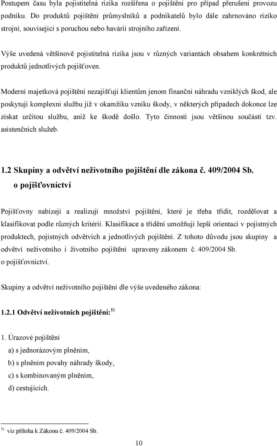 Výše uvedená většinově pojistitelná rizika jsou v různých variantách obsahem konkrétních produktů jednotlivých pojišťoven.