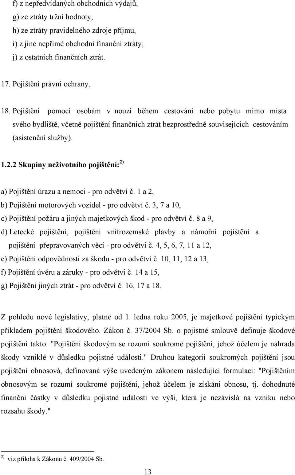 Pojištění pomoci osobám v nouzi během cestování nebo pobytu mimo místa svého bydliště, včetně pojištění finančních ztrát bezprostředně souvisejících cestováním (asistenční služby). 1.2.