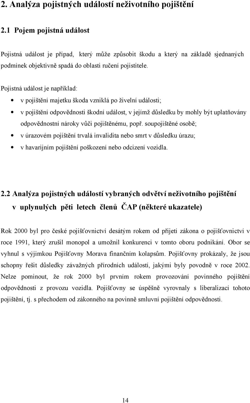 Pojistná událost je například: v pojištění majetku škoda vzniklá po živelní události; v pojištění odpovědnosti škodní událost, v jejímž důsledku by mohly být uplatňovány odpovědnostní nároky vůči