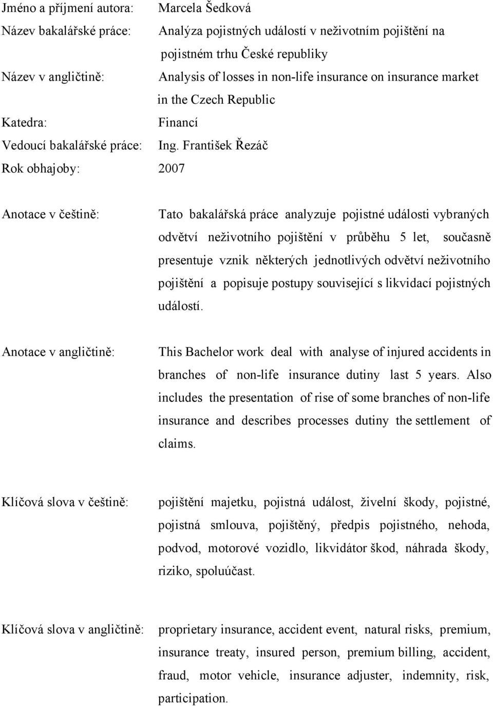 František Řezáč Rok obhajoby: 2007 Anotace v češtině: Tato bakalářská práce analyzuje pojistné události vybraných odvětví neživotního pojištění v průběhu 5 let, současně presentuje vznik některých