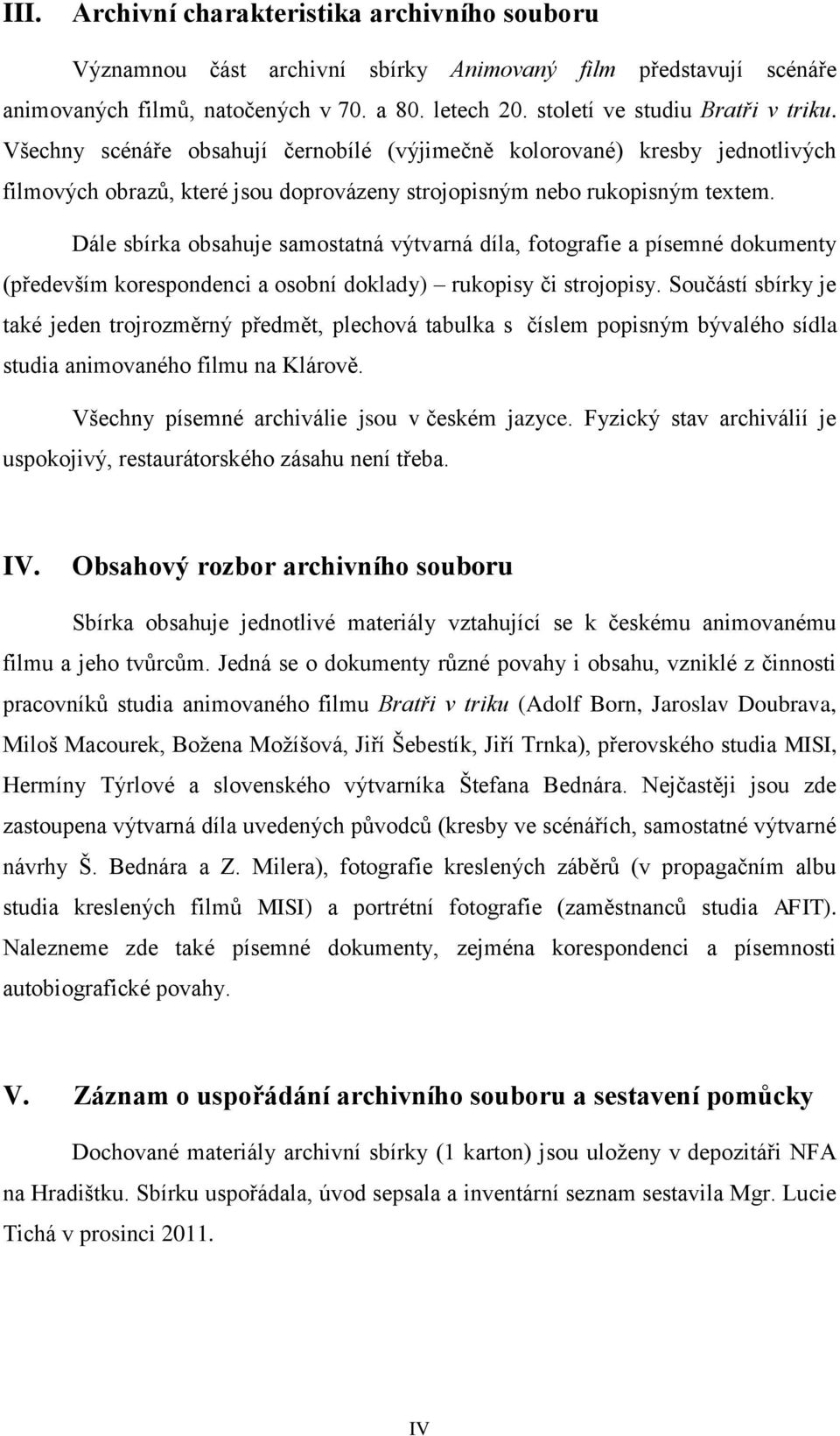 Dále sbírka obsahuje samostatná výtvarná díla, fotografie a písemné dokumenty (především korespondenci a osobní doklady) rukopisy či strojopisy.