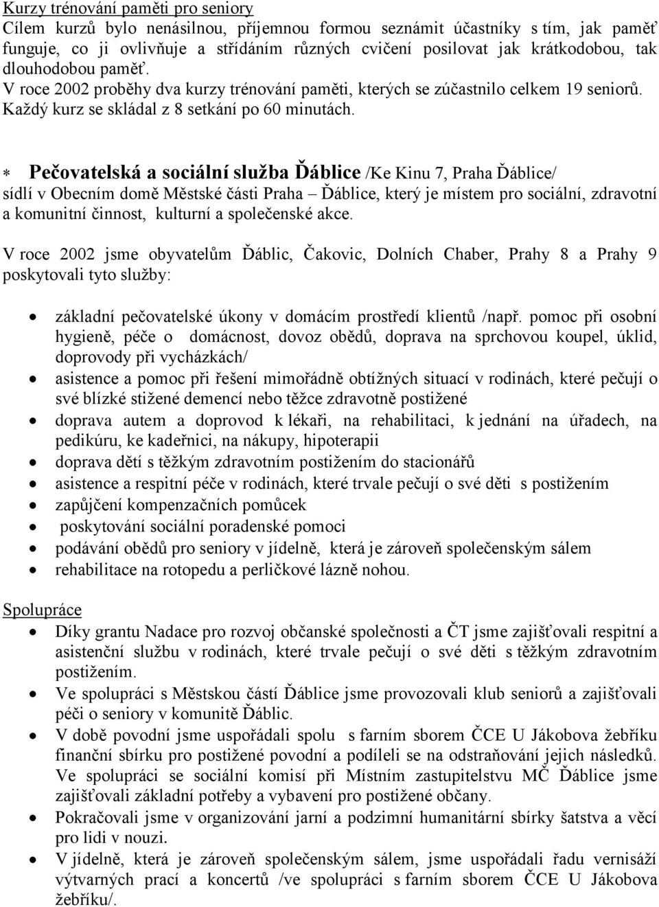 Pečovatelská a sociální sluţba Ďáblice /Ke Kinu 7, Praha Ďáblice/ sídlí v Obecním domě Městské části Praha Ďáblice, který je místem pro sociální, zdravotní a komunitní činnost, kulturní a společenské