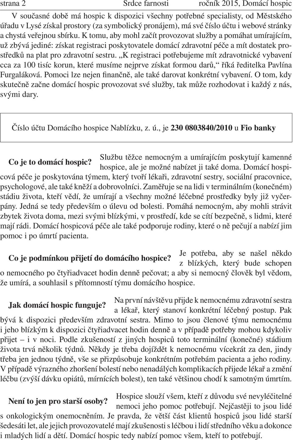 K tomu, aby mohl začít provozovat služby a pomáhat umírajícím, už zbývá jediné: získat registraci poskytovatele domácí zdravotní péče a mít dostatek prostředků na plat pro zdravotní sestru.